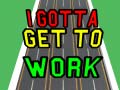 თამაშის I Gotta Get to Work